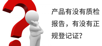 產(chǎn)品有沒(méi)有質(zhì)檢報(bào)告，有沒(méi)有正規(guī)登記證？